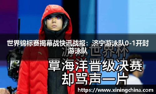 世界锦标赛揭幕战快讯战报：济宁游泳队0-1开封游泳队